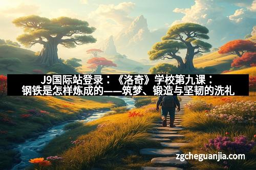 J9国际站登录:《洛奇》学校第九课:钢铁是怎样炼成的——筑梦、锻造与坚韧的洗礼